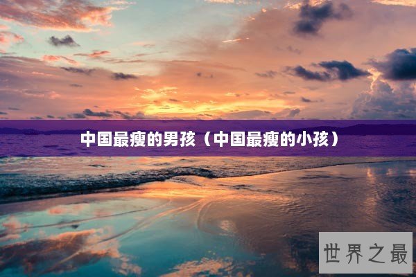 中国最瘦的男孩（中国最瘦的小孩）