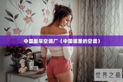 中国最旱空调厂（中国哪里的空调）