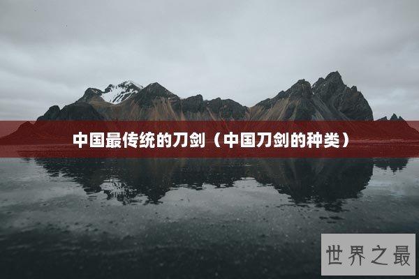 中国最传统的刀剑（中国刀剑的种类）