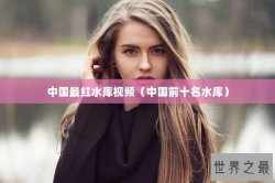中国最红水库视频（中国前十名水库）