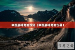 中国最神奇的坟场（中国最神奇的古墓）