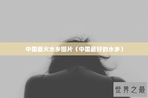 中国最火水乡图片（中国最好的水乡）