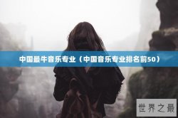 中国最牛音乐专业（中国音乐专业排名前50）