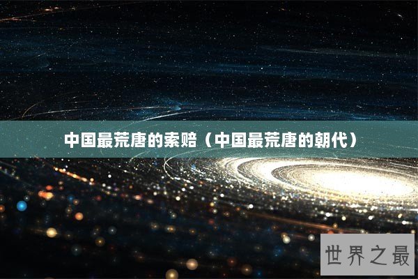 中国最荒唐的索赔（中国最荒唐的朝代）