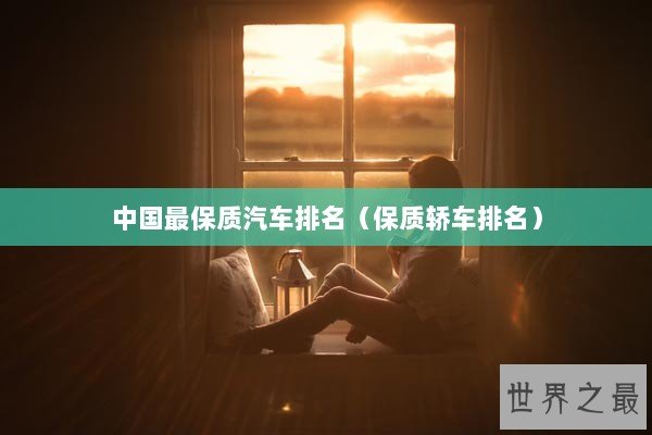 中国最保质汽车排名（保质轿车排名）