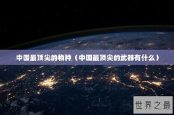 中国最顶尖的物种（中国最顶尖的武器有什么）