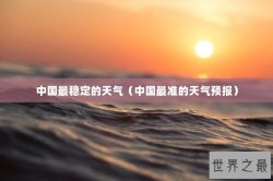 中国最稳定的天气（中国最准的天气预报）