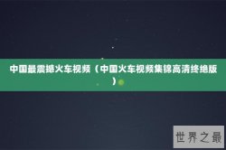 中国最震撼火车视频（中国火车视频集锦高清终绝版）