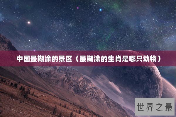 中国最糊涂的景区（最糊涂的生肖是哪只动物）