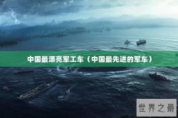 中国最漂亮军工车（中国最先进的军车）