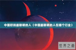 中国职场最聪明的人（中国最聪明的人在哪个行业）