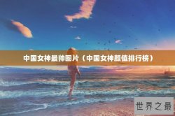 中国女神最帅图片（中国女神颜值排行榜）