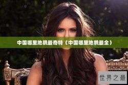 中国哪里地貌最奇特（中国哪里地貌最全）