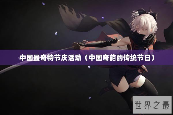 中国最奇特节庆活动（中国奇葩的传统节日）