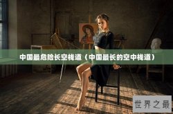 中国最危险长空栈道（中国最长的空中栈道）
