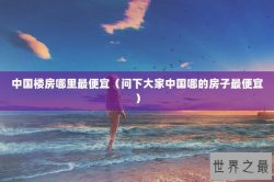 中国楼房哪里最便宜（问下大家中国哪的房子最便宜）