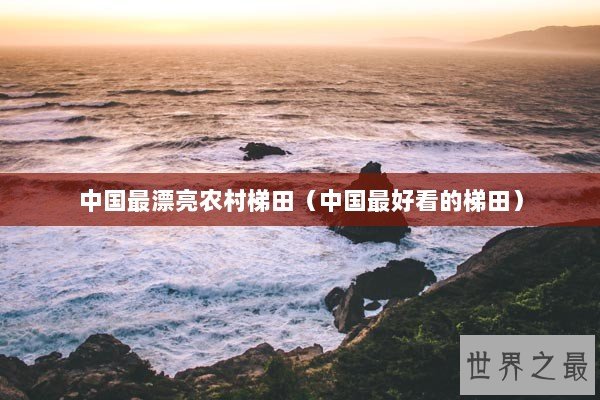 中国最漂亮农村梯田（中国最好看的梯田）