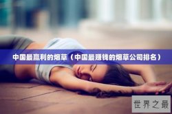 中国最赢利的烟草（中国最赚钱的烟草公司排名）