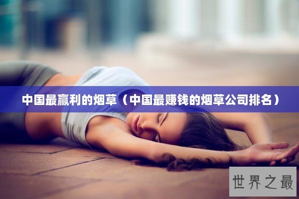 中国最赢利的烟草（中国最赚钱的烟草公司排名）