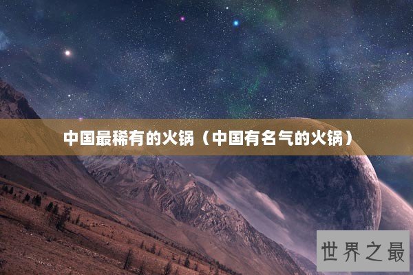 中国最稀有的火锅（中国有名气的火锅）