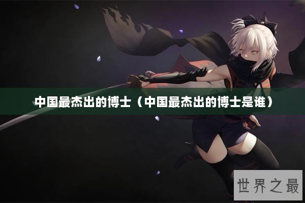 中国最杰出的博士（中国最杰出的博士是谁）