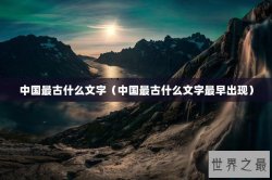 中国最古什么文字（中国最古什么文字最早出现）