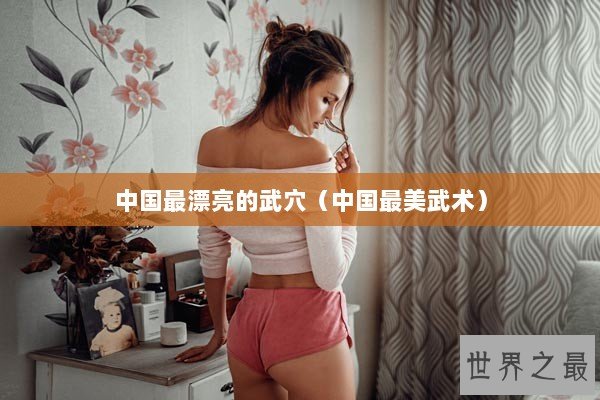 中国最漂亮的武穴（中国最美武术）