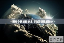 中国哪个民族最缺水（我国哪里最缺水）