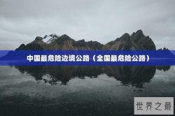 中国最危险边境公路（全国最危险公路）