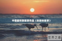 中国最创新画家作品（创新的画家）