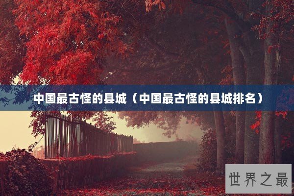 中国最古怪的县城（中国最古怪的县城排名）