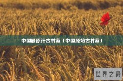 中国最原汁古村落（中国原始古村落）