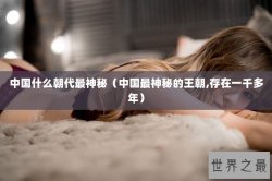 中国什么朝代最神秘（中国最神秘的王朝,存在一千多年）