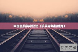 中国最搞笑老奶奶（搞笑老奶奶跳舞）