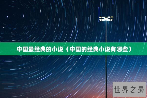 中国最经典的小说（中国的经典小说有哪些）