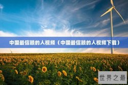 中国最信赖的人视频（中国最信赖的人视频下载）