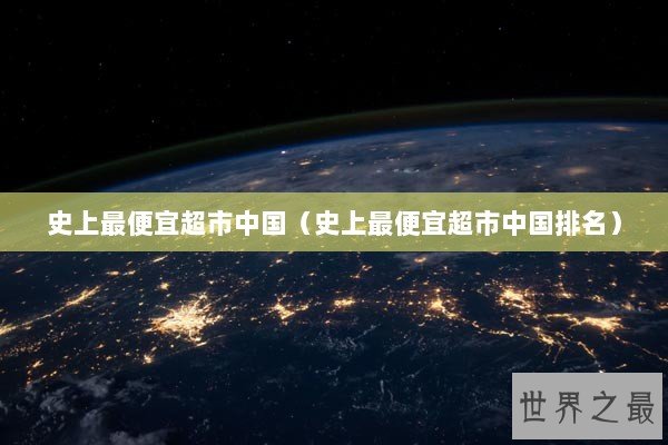 史上最便宜超市中国（史上最便宜超市中国排名）