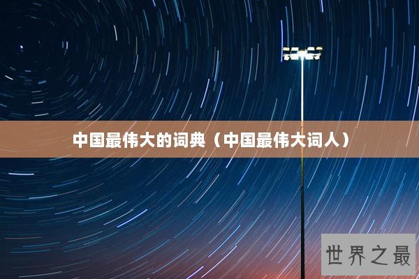 中国最伟大的词典（中国最伟大词人）