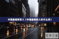 中国最瘦男军人（中国最瘦的人长什么样）