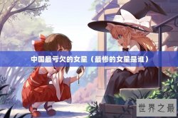 中国最亏欠的女星（最惨的女星是谁）