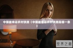 中国最幸运农村铁路（中国最幸运农村铁路是哪一条）