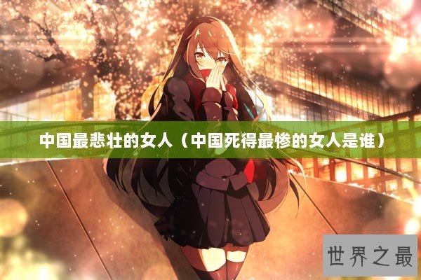 中国最悲壮的女人（中国死得最惨的女人是谁）