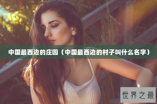 中国最西边的庄园（中国最西边的村子叫什么名字）