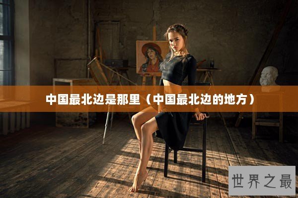 中国最北边是那里（中国最北边的地方）