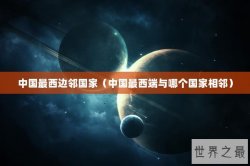 中国最西边邻国家（中国最西端与哪个国家相邻）