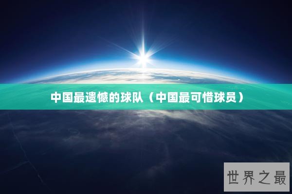 中国最遗憾的球队（中国最可惜球员）
