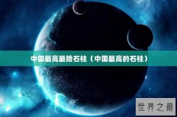 中国最高最险石柱（中国最高的石柱）