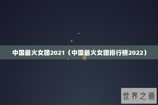 中国最火女团2021（中国最火女团排行榜2022）