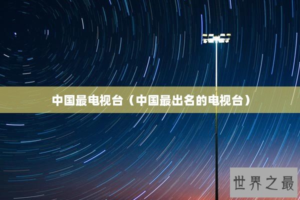 中国最电视台（中国最出名的电视台）