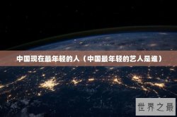 中国现在最年轻的人（中国最年轻的艺人是谁）
